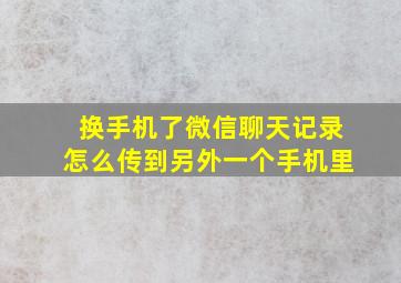 换手机了微信聊天记录怎么传到另外一个手机里