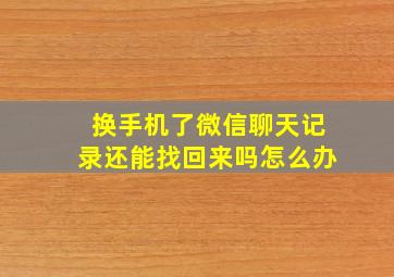 换手机了微信聊天记录还能找回来吗怎么办