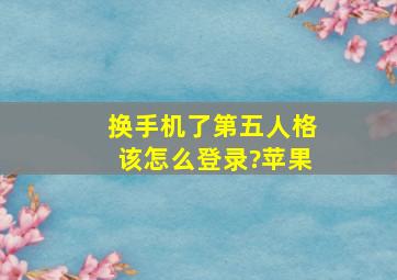 换手机了第五人格该怎么登录?苹果