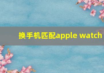 换手机匹配apple watch