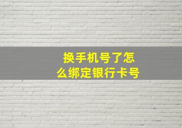 换手机号了怎么绑定银行卡号