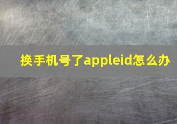 换手机号了appleid怎么办