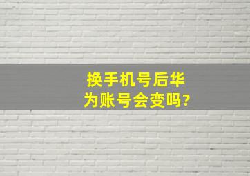 换手机号后华为账号会变吗?