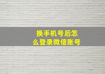 换手机号后怎么登录微信账号