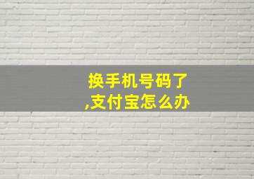 换手机号码了,支付宝怎么办