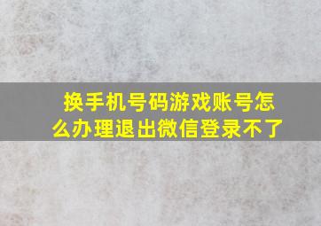 换手机号码游戏账号怎么办理退出微信登录不了