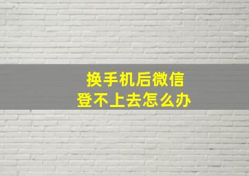 换手机后微信登不上去怎么办