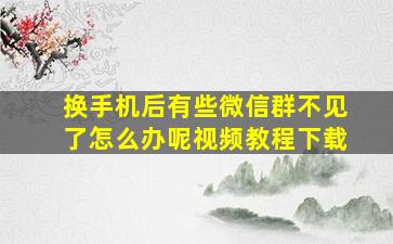 换手机后有些微信群不见了怎么办呢视频教程下载