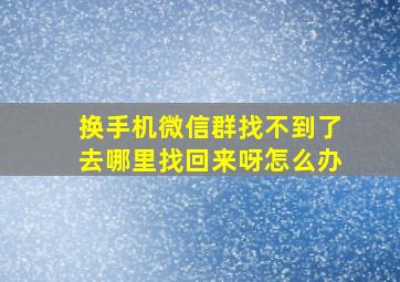 换手机微信群找不到了去哪里找回来呀怎么办