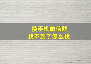 换手机微信群找不到了怎么找