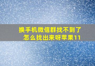 换手机微信群找不到了怎么找出来呀苹果11