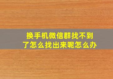 换手机微信群找不到了怎么找出来呢怎么办