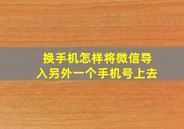 换手机怎样将微信导入另外一个手机号上去