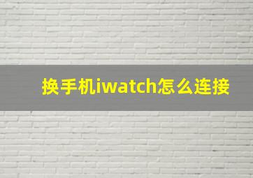 换手机iwatch怎么连接