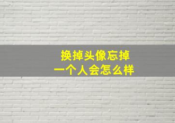 换掉头像忘掉一个人会怎么样