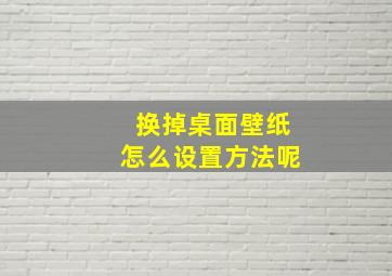 换掉桌面壁纸怎么设置方法呢