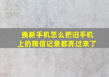 换新手机怎么把旧手机上的微信记录都弄过来了