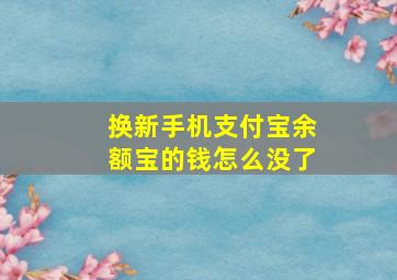 换新手机支付宝余额宝的钱怎么没了