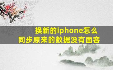 换新的iphone怎么同步原来的数据没有面容