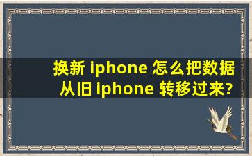 换新 iphone 怎么把数据从旧 iphone 转移过来?