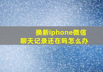 换新iphone微信聊天记录还在吗怎么办