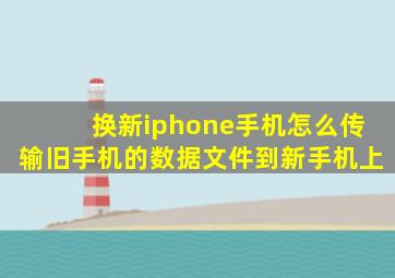 换新iphone手机怎么传输旧手机的数据文件到新手机上