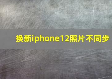 换新iphone12照片不同步