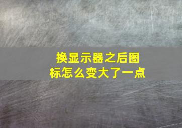 换显示器之后图标怎么变大了一点