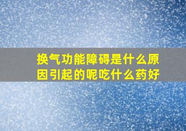 换气功能障碍是什么原因引起的呢吃什么药好