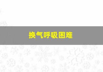 换气呼吸困难