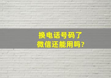 换电话号码了微信还能用吗?