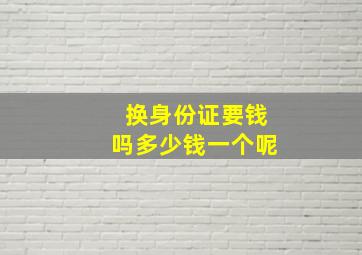 换身份证要钱吗多少钱一个呢