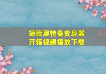 捷德奥特曼变身器开箱视频播放下载