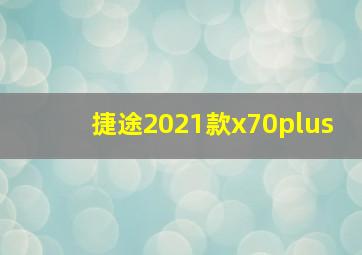 捷途2021款x70plus