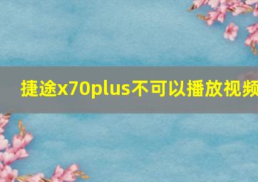 捷途x70plus不可以播放视频