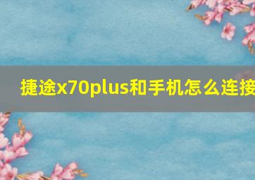 捷途x70plus和手机怎么连接