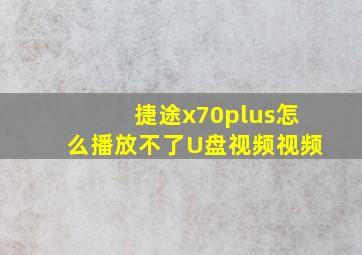 捷途x70plus怎么播放不了U盘视频视频