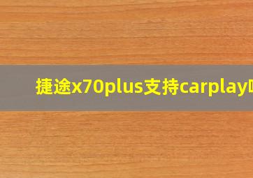 捷途x70plus支持carplay吗