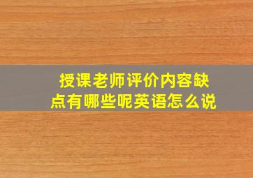 授课老师评价内容缺点有哪些呢英语怎么说