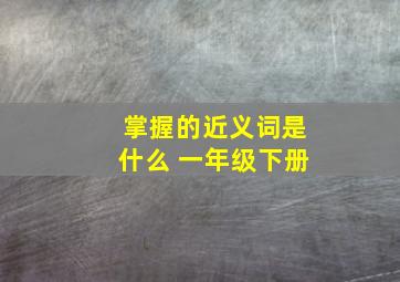 掌握的近义词是什么 一年级下册