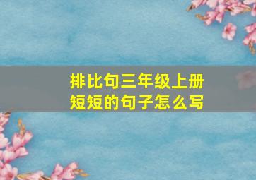 排比句三年级上册短短的句子怎么写