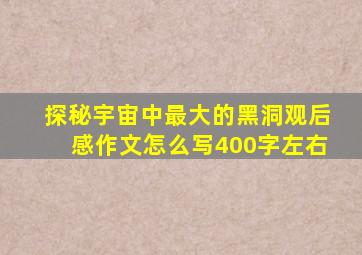 探秘宇宙中最大的黑洞观后感作文怎么写400字左右