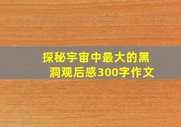 探秘宇宙中最大的黑洞观后感300字作文