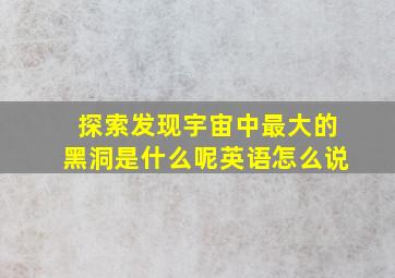 探索发现宇宙中最大的黑洞是什么呢英语怎么说