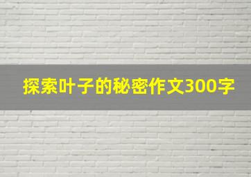 探索叶子的秘密作文300字