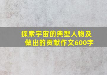 探索宇宙的典型人物及做出的贡献作文600字