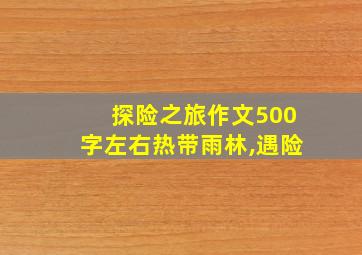 探险之旅作文500字左右热带雨林,遇险