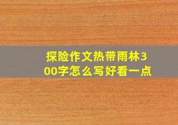 探险作文热带雨林300字怎么写好看一点