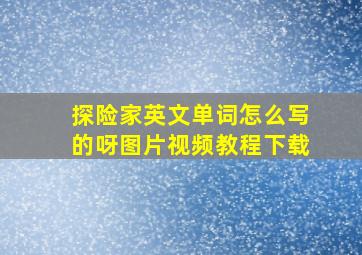 探险家英文单词怎么写的呀图片视频教程下载