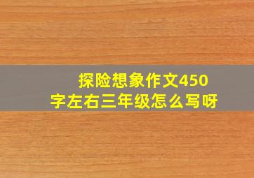 探险想象作文450字左右三年级怎么写呀